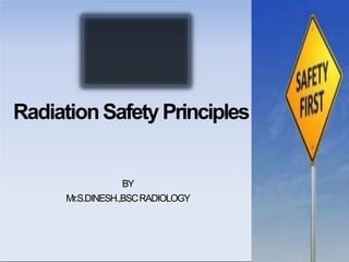 RadiationSafetyPrinciples
BY
Mr.S.DINESH.,BSCRADIOLOGY
 