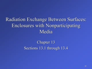 Radiation Exchange Between Surfaces:
Enclosures with Nonparticipating
Media
Chapter 13
Sections 13.1 through 13.4
30
 