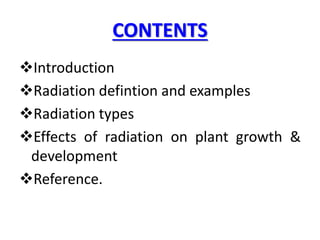 CONTENTS
Introduction
Radiation defintion and examples
Radiation types
Effects of radiation on plant growth &
development
Reference.
 