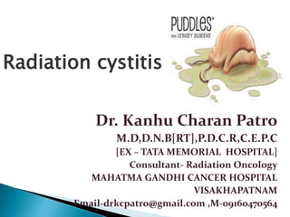 Dr. Kanhu Charan Patro
M.D,D.N.B[RT],P.D.C.R,C.E.P.C
[EX – TATA MEMORIAL HOSPITAL]
Consultant- Radiation Oncology
MAHATMA GANDHI CANCER HOSPITAL
VISAKHAPATNAM
Email-drkcpatro@gmail.com ,M-09160470564
Radiation cystitis
 