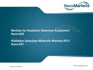www.ecisolutions.com
Markets for Radiation Detection Equipment
Nano-635
Radiation Detection Materials Markets-2013
Nano-631
© 2013 NanoMarkets, LC
www.nanomarkets.net
 