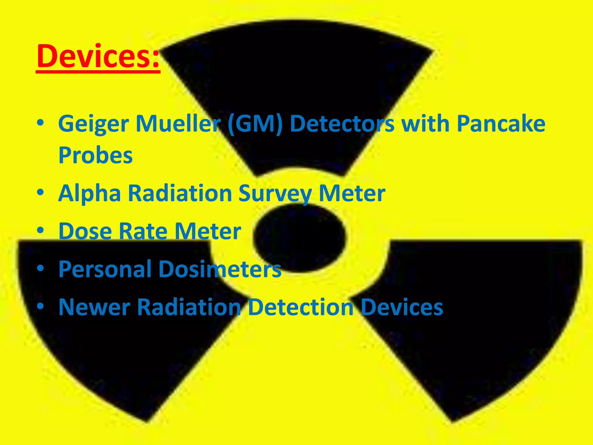 Devices:Geiger Mueller (GM) Detectors with Pancake ProbesAlpha Radiation Survey MeterDose Rate MeterPersonal DosimetersNewer Radiation Detection Devices