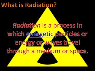What is Radiation?Radiation is a process in which energetic particles or energy or waves travel through a medium or space.
