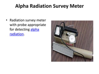 Alpha Radiation Survey MeterRadiation survey meter with probe appropriate for detecting alpha radiation. 