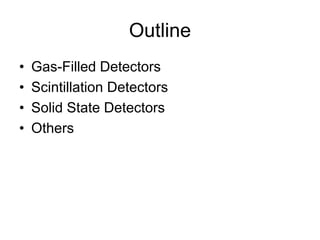 Outline
• Gas-Filled Detectors
• Scintillation Detectors
• Solid State Detectors
• Others
 