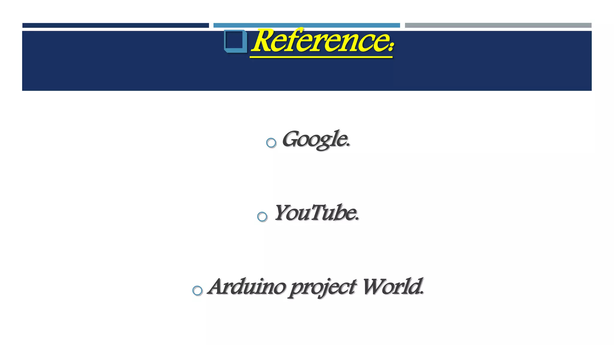 Reference:
oGoogle.
oYouTube.
oArduino project World.
 