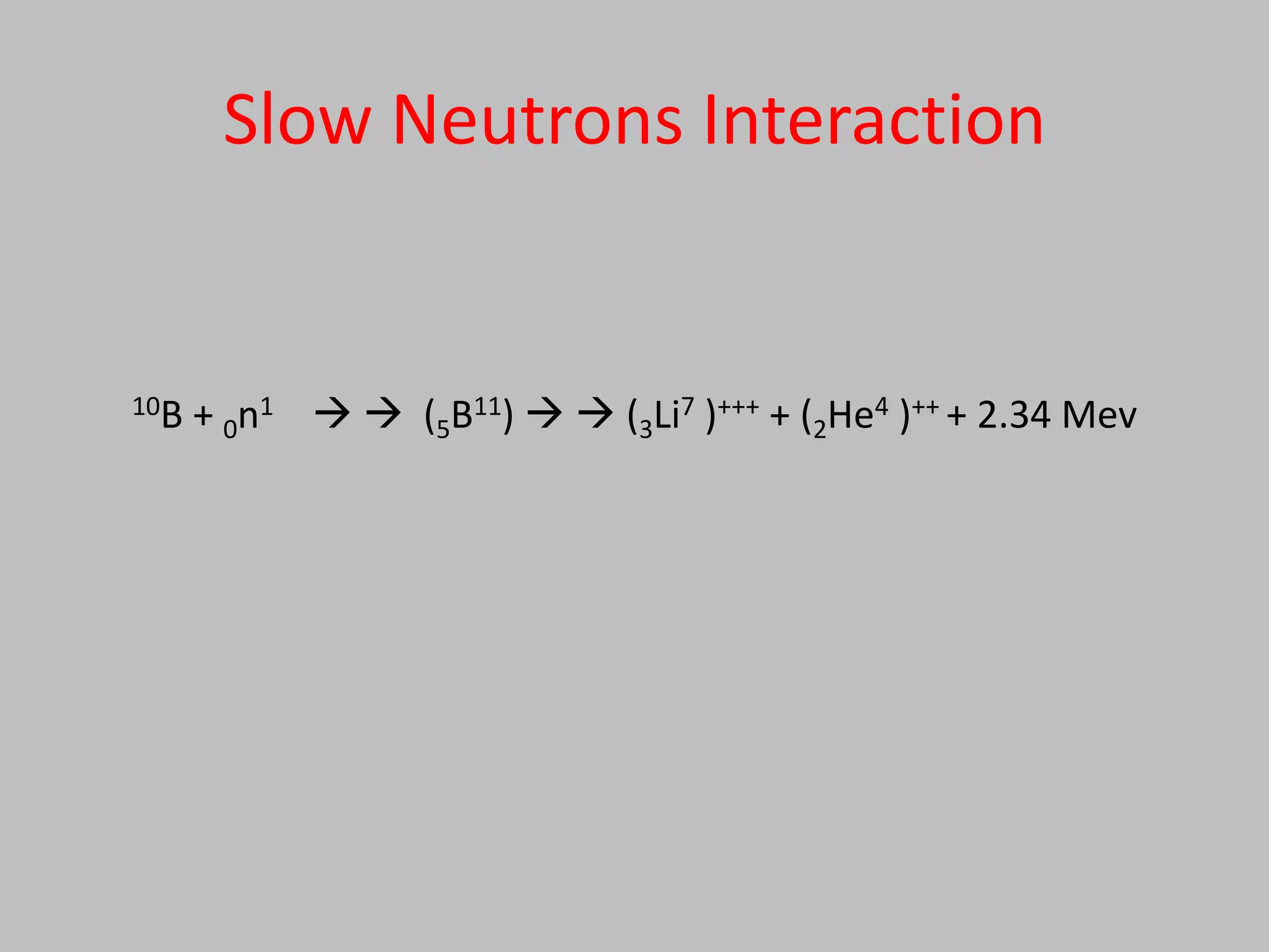Slow Neutrons Interaction


10B   + 0n1   (5B11)   (3Li7 )+++ + (2He4 )++ + 2.34 Mev
 