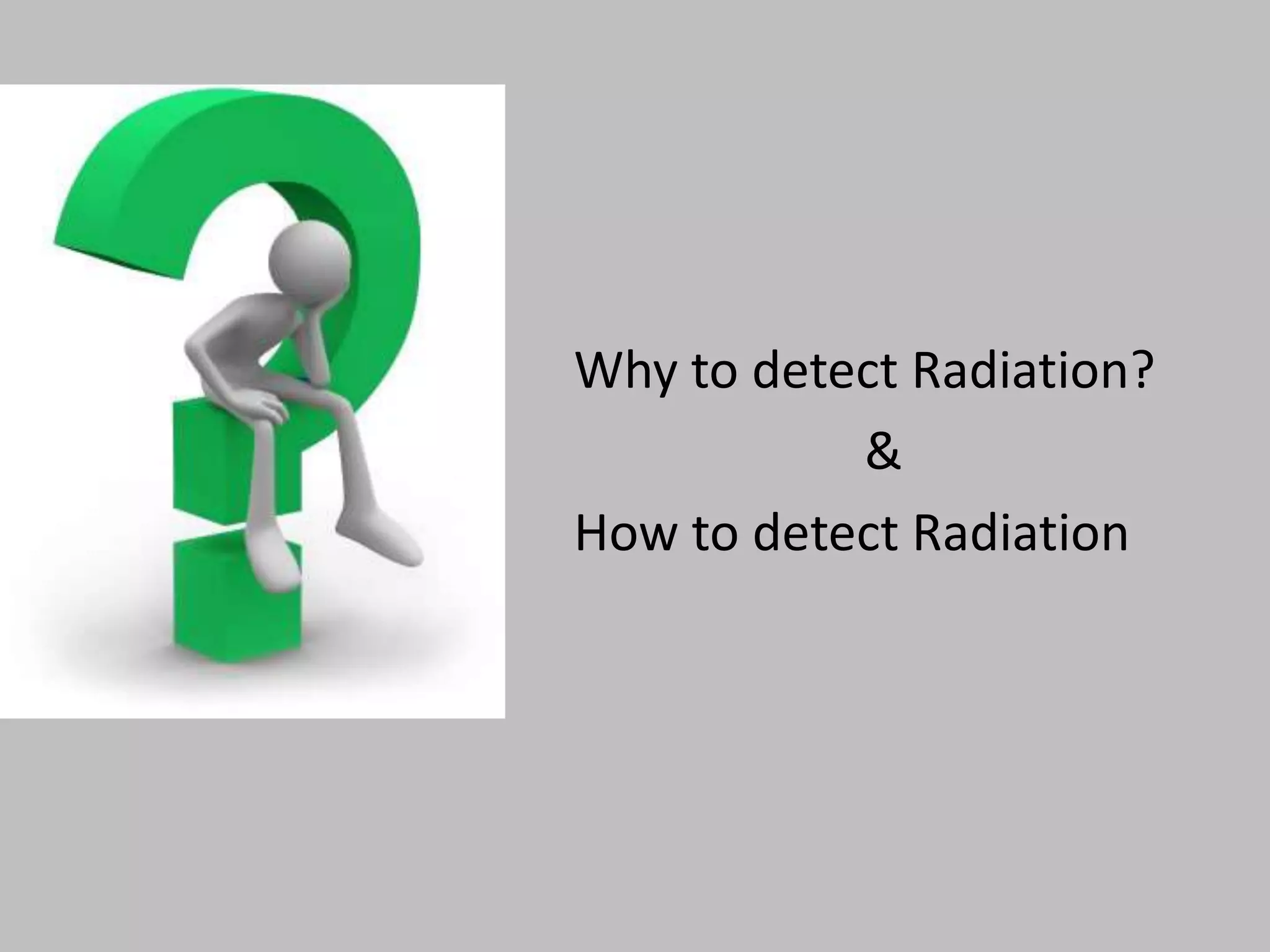 Why to detect Radiation?
           &
How to detect Radiation
 