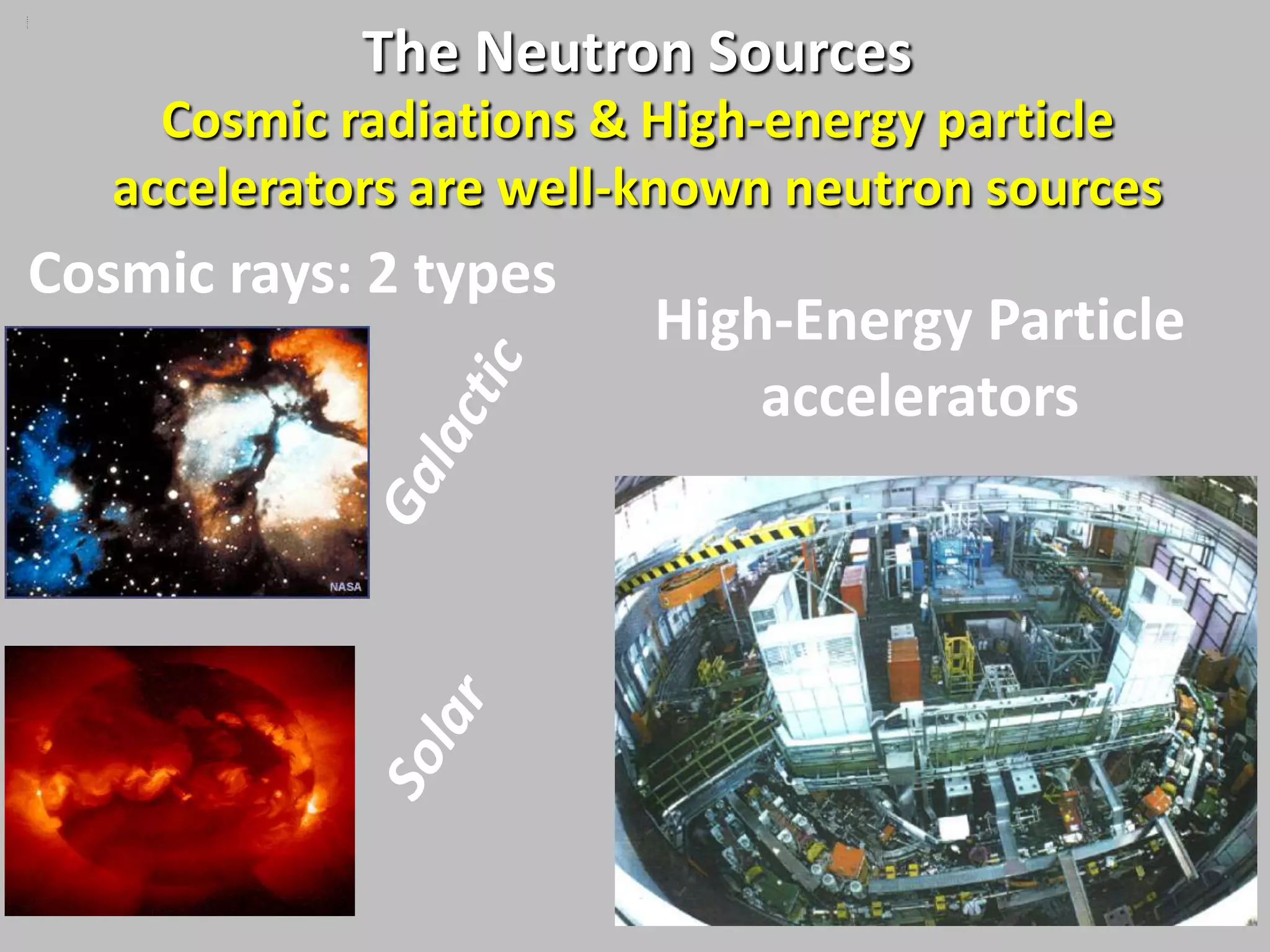S
o
u
r




              The Neutron Sources
c
e




      Cosmic radiations & High-energy particle
    accelerators are well-known neutron sources
Cosmic rays: 2 types
                          High-Energy Particle
                              accelerators
 