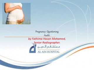 Pregnancy Questioning
Audit:
by Fathima Hasan Mohamed,
Senior Radiographer.
 