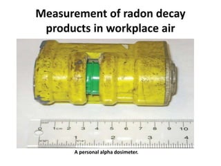 Measurement of radon decay
products in workplace air
A personal alpha dosimeter.
 