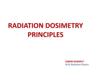 RADIATION DOSIMETRY
PRINCIPLES
SABARI KUMAR P
M.Sc Radiation Physics
 