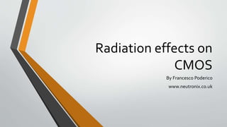 Radiation effects on
CMOS
By Francesco Poderico
www.neutronix.co.uk
 