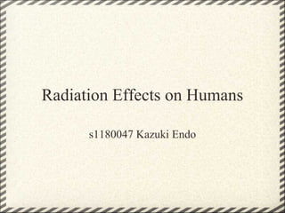 Radiation Effects on Humans

      s1180047 Kazuki Endo
 