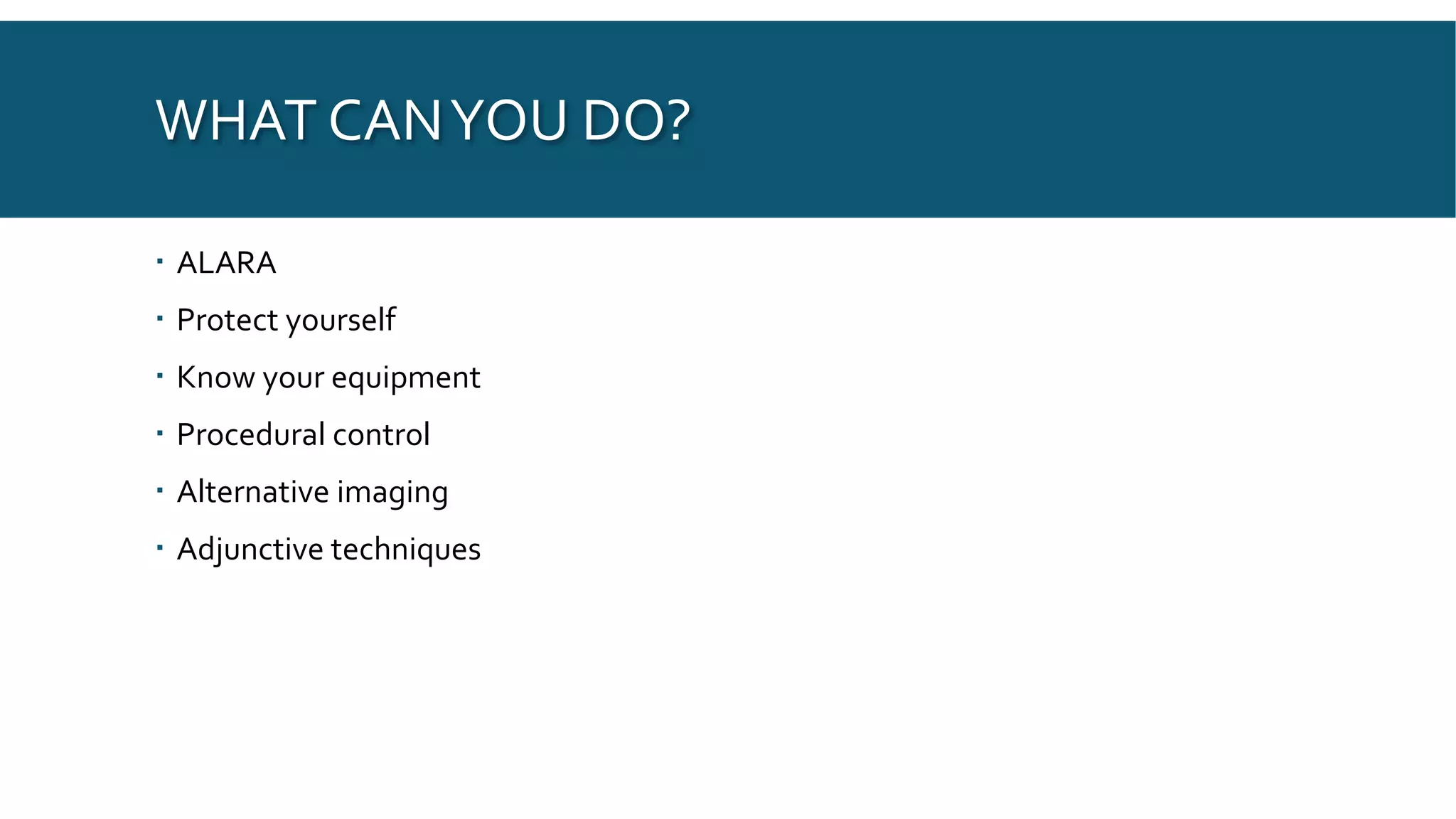 WHAT CANYOU DO?
 ALARA
 Protect yourself
 Know your equipment
 Procedural control
 Alternative imaging
 Adjunctive techniques
 