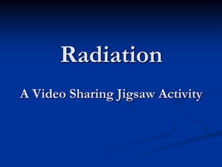 Radiation
A Video Sharing Jigsaw Activity
 