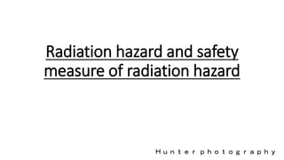 Ｈｕｎｔｅｒ ｐｈｏｔｏｇｒａｐｈｙ
Radiation hazard and safety
measure of radiation hazard
 