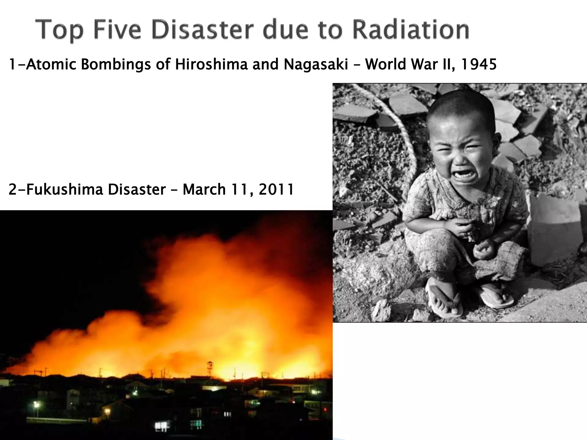 1-Atomic Bombings of Hiroshima and Nagasaki – World War II, 1945
2-Fukushima Disaster – March 11, 2011
 