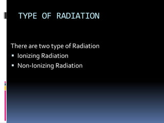 TYPE OF RADIATION
There are two type of Radiation
 Ionizing Radiation
 Non-Ionizing Radiation
 