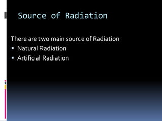 Source of Radiation
There are two main source of Radiation
 Natural Radiation
 Artificial Radiation
 