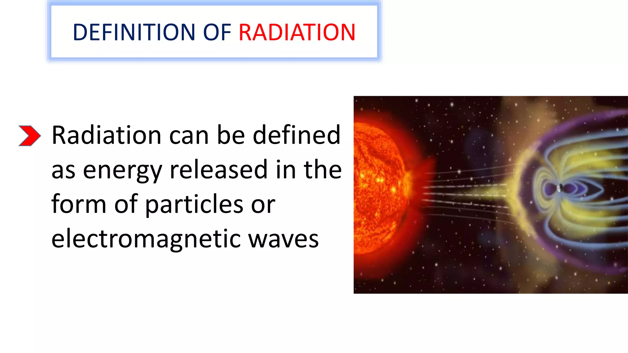DEFINITION OF RADIATION
Radiation can be defined
as energy released in the
form of particles or
electromagnetic waves
 