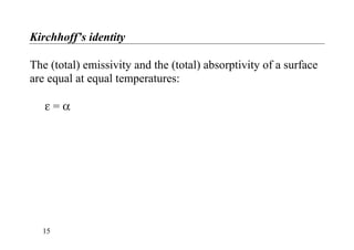 Kirchhoff’s identity
The (total) emissivity and the (total) absorptivity of a surface
are equal at equal temperatures:
ε = α
15
 