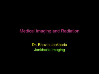 Medical Imaging and Radiation


     Dr. Bhavin Jankharia
      Jankharia Imaging
 