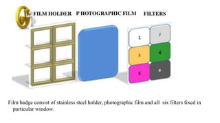 Film badge consist of stainless steel holder, photographic film and all six filters fixed in
particular window.
 