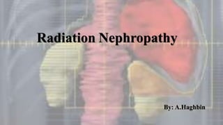 Radiation Nephropathy
By: A.Haghbin
 