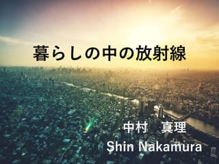 中村 真理
Shin Nakamura
暮らしの中の放射線
 