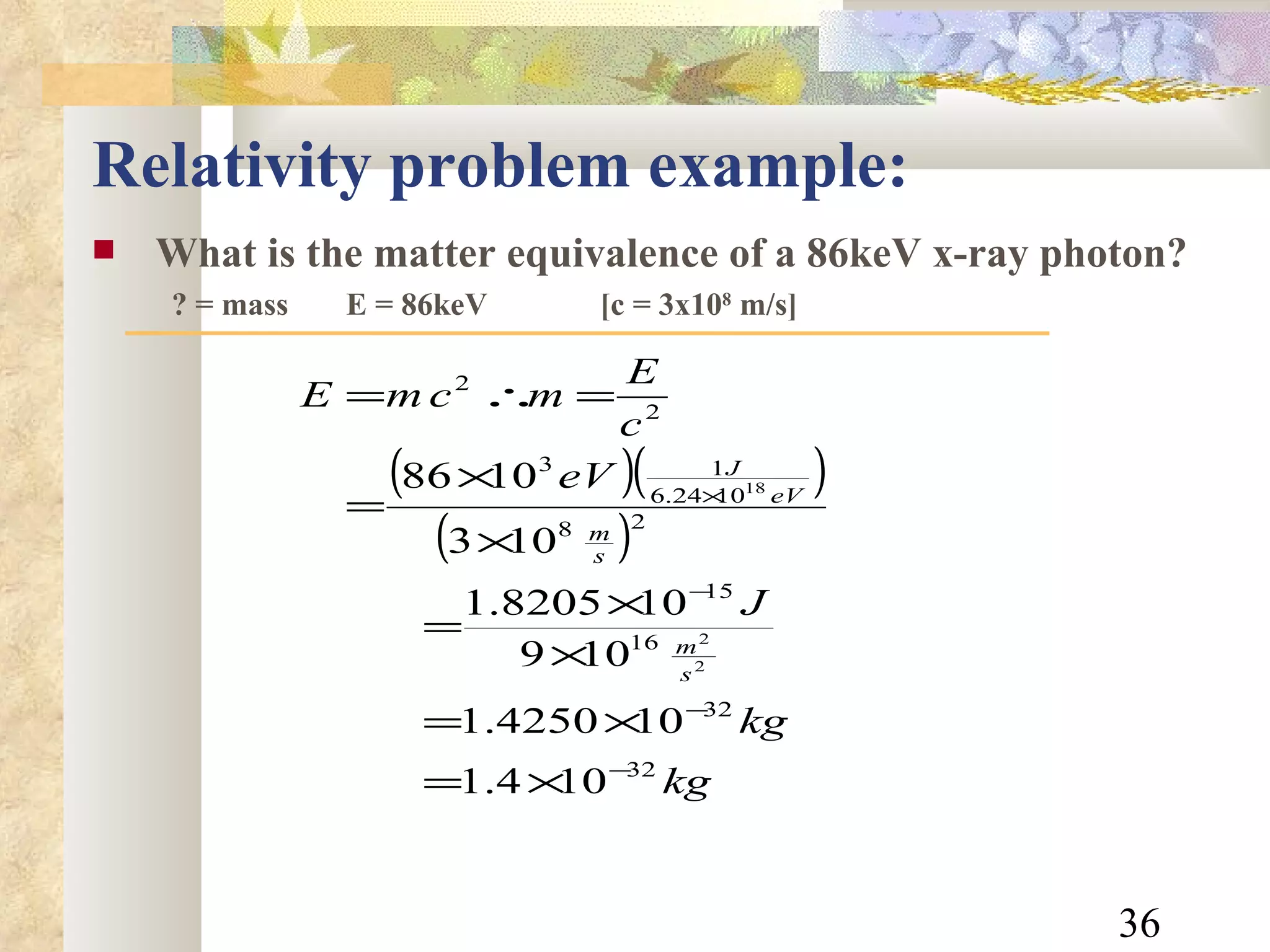 Relativity problem example: What is the matter equivalence of a 86keV x-ray photon? ? = mass E = 86keV [c = 3x10 8  m/s] 