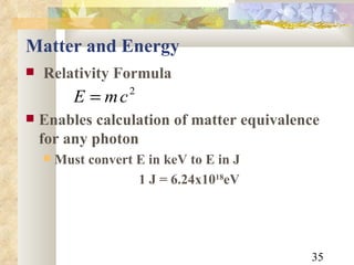 Matter and Energy Relativity Formula Enables calculation of matter equivalence for any photon Must convert E in keV to E in J 1 J = 6.24x10 18 eV 