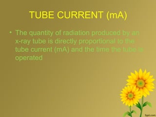 TUBE CURRENT (mA)
• The quantity of radiation produced by an
x-ray tube is directly proportional to the
tube current (mA) and the time the tube is
operated
 