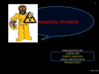 Radiation physicsRadiation physics
PRESENTED BY
LEEMA RK
FIRST YEAR PG
ORAL MEDICINE &
RADIOLOGY
08/17/18
1
 