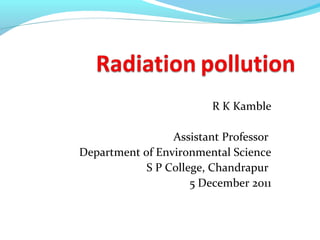 R K Kamble
Assistant Professor
Department of Environmental Science
S P College, Chandrapur
5 December 2011
 