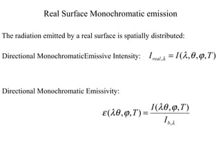 Real Surface Monochromatic emission
The radiation emitted by a real surface is spatially distributed:
),,,(, TIIreal ϕθλλ =Directional MonochromaticEmissive Intensity:
Directional Monochromatic Emissivity:
λ
ϕλθ
ϕλθε
,
),,(
),,(
bI
TI
T =
 