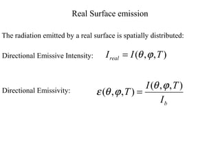 Real Surface emission
The radiation emitted by a real surface is spatially distributed:
),,( TIIreal ϕθ=Directional Emissive Intensity:
Directional Emissivity:
bI
TI
T
),,(
),,(
ϕθ
ϕθε =
 