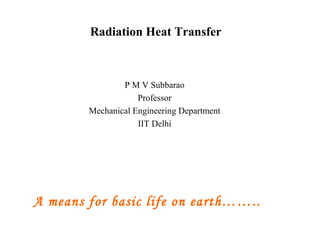 Radiation Heat Transfer
P M V Subbarao
Professor
Mechanical Engineering Department
IIT Delhi
A means for basic life on earth……..
 