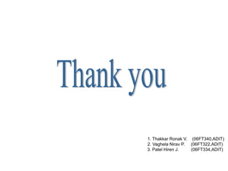 1. Thakkar Ronak V. (06FT340,ADIT)
2. Vaghela Nirav P. (06FT322,ADIT)
3. Patel Hiren J.   (06FT334,ADIT)
 