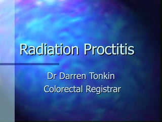 Radiation Proctitis Dr Darren Tonkin  Colorectal Registrar 