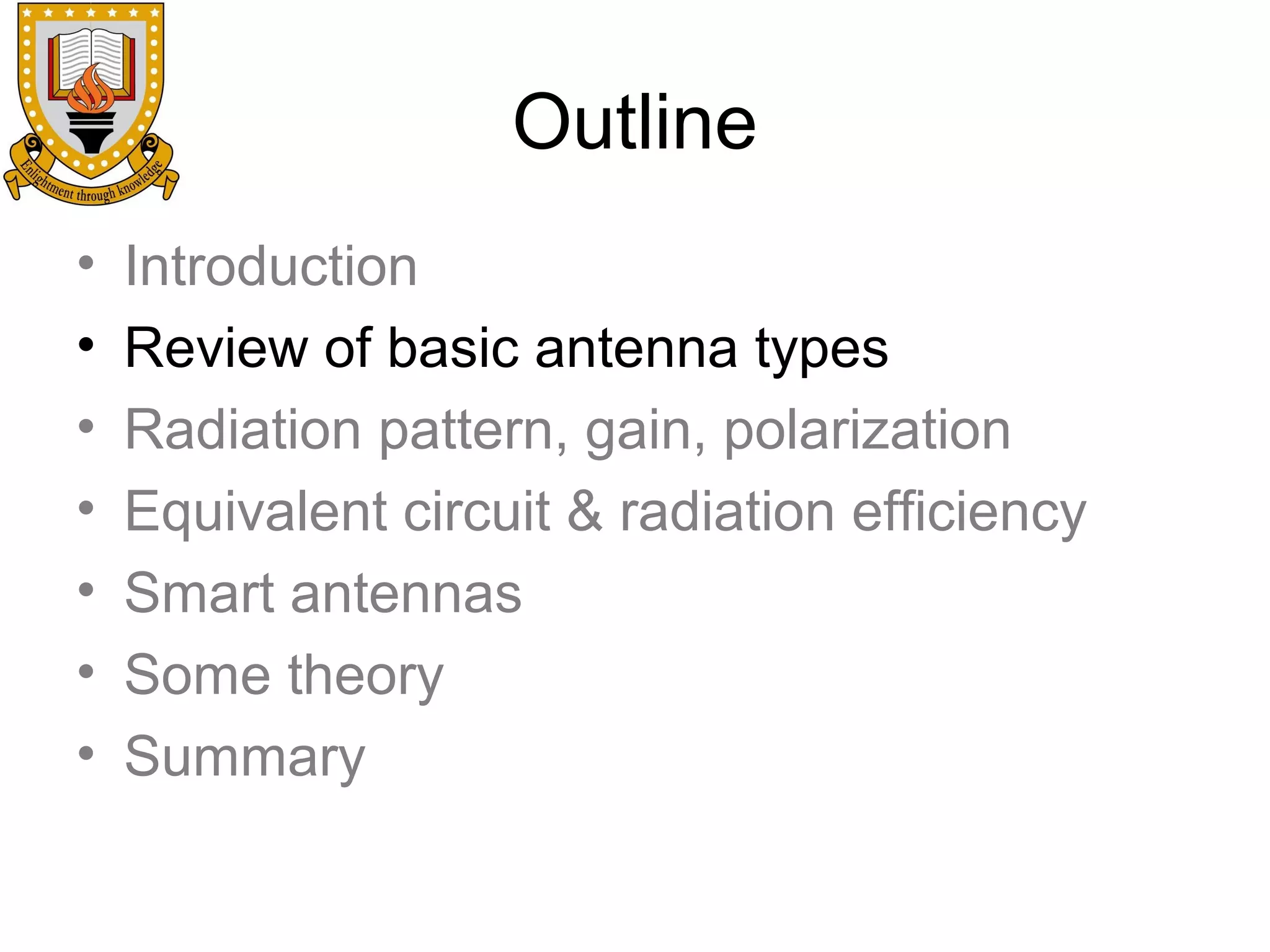 Outline
•
•
•
•
•
•
•

Introduction
Review of basic antenna types
Radiation pattern, gain, polarization
Equivalent circuit & radiation efficiency
Smart antennas
Some theory
Summary

 