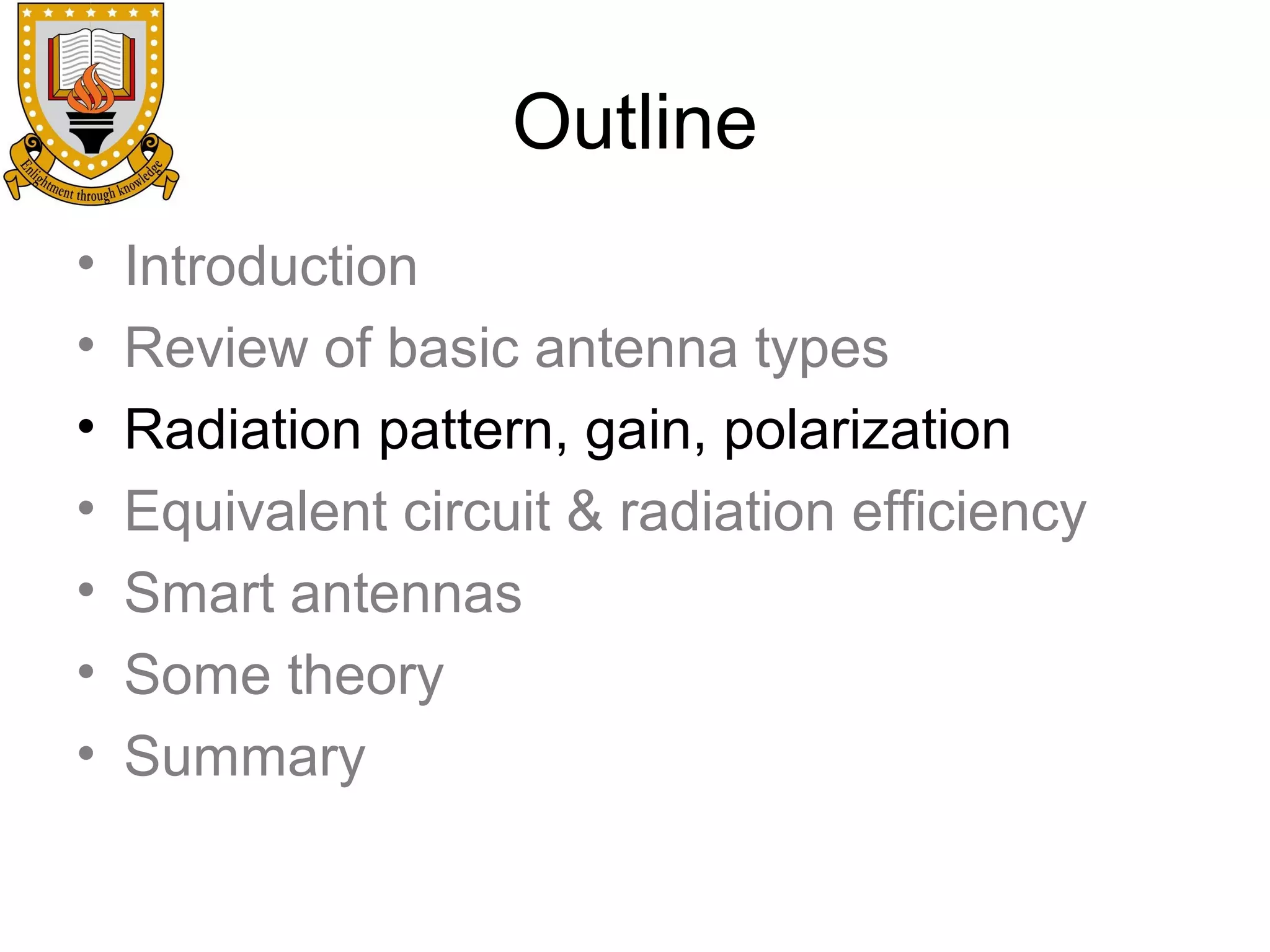 Outline
•
•
•
•
•
•
•

Introduction
Review of basic antenna types
Radiation pattern, gain, polarization
Equivalent circuit & radiation efficiency
Smart antennas
Some theory
Summary

 