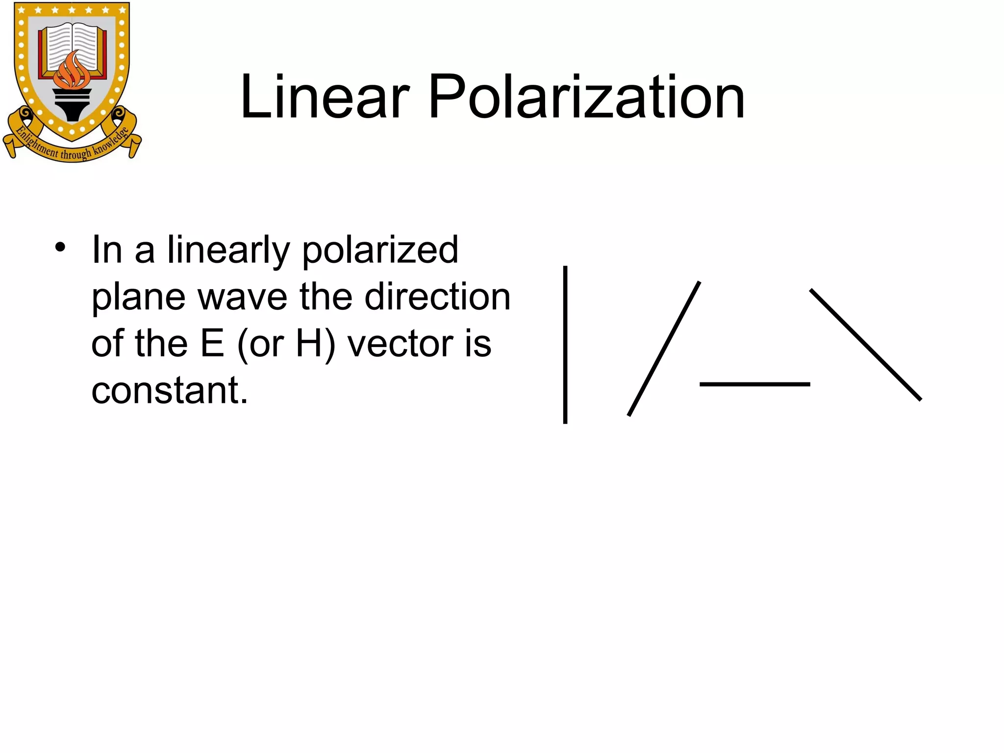 Linear Polarization
• In a linearly polarized
plane wave the direction
of the E (or H) vector is
constant.

 