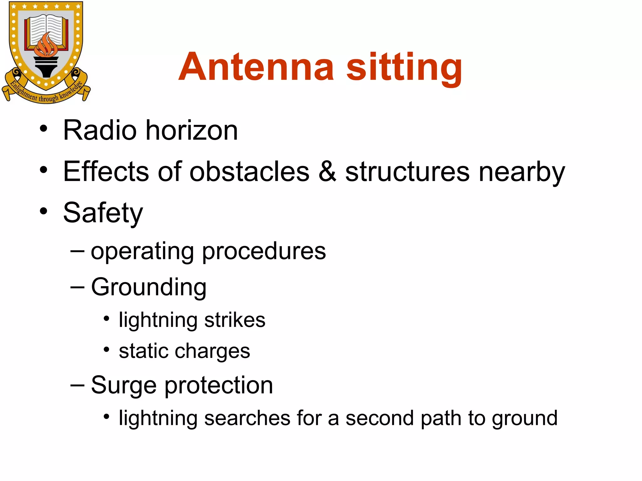 Antenna sitting
• Radio horizon
• Effects of obstacles & structures nearby
• Safety
– operating procedures
– Grounding
• lightning strikes
• static charges

– Surge protection
• lightning searches for a second path to ground

 