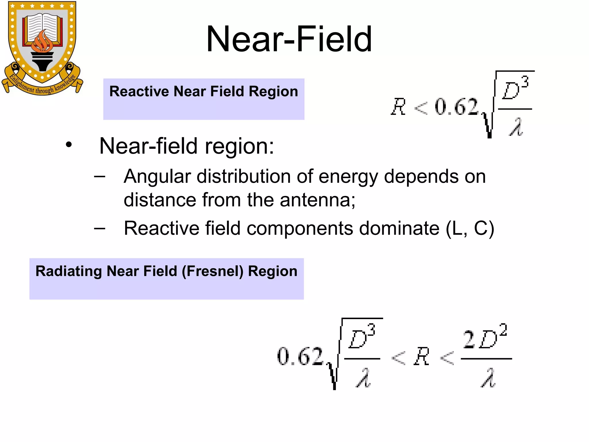 Near-Field
Reactive Near Field Region

•

Near-field region:
– Angular distribution of energy depends on
distance from the antenna;
– Reactive field components dominate (L, C)

Radiating Near Field (Fresnel) Region

 