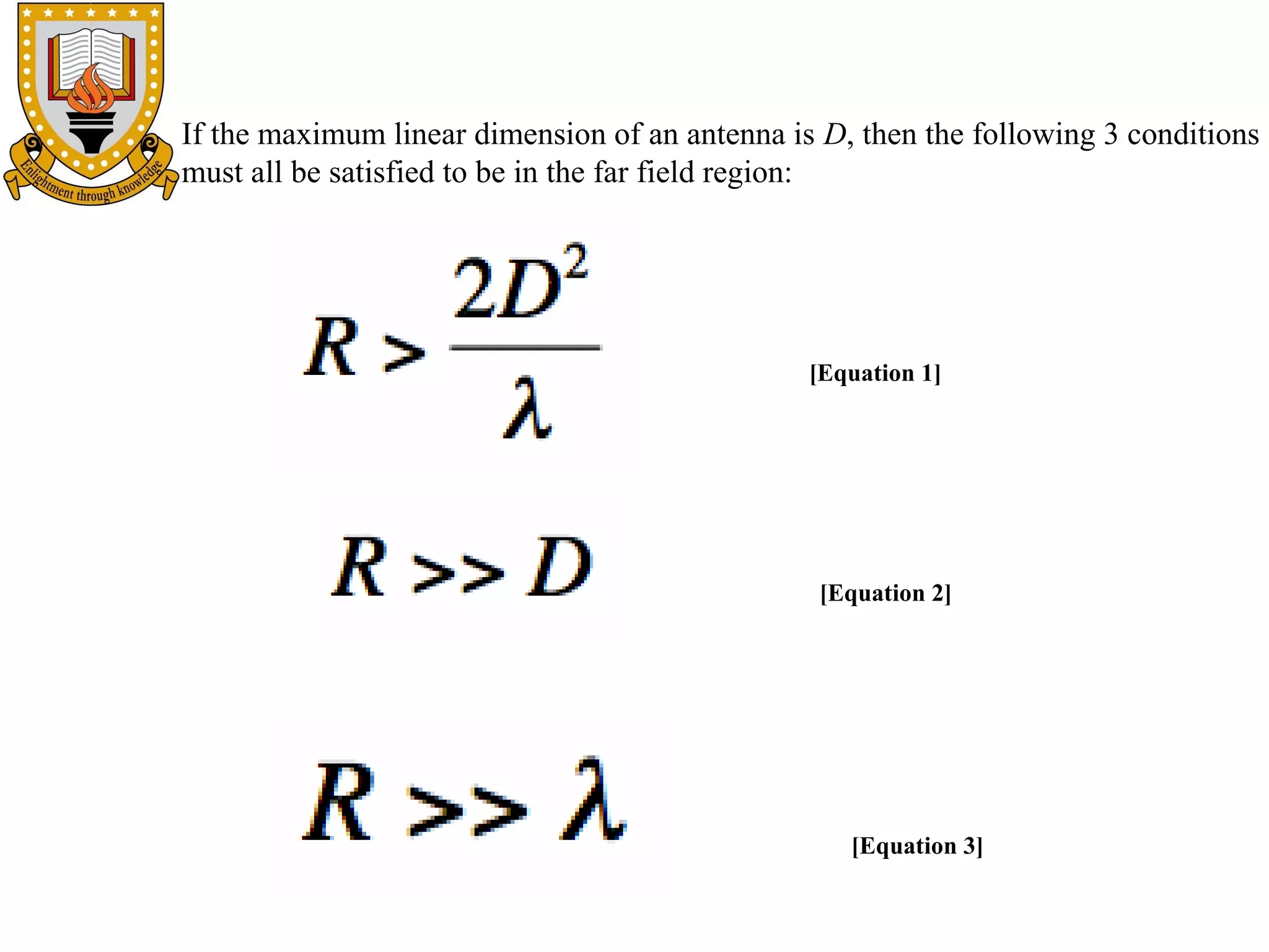 If the maximum linear dimension of an antenna is D, then the following 3 conditions
must all be satisfied to be in the far field region:

[Equation 1]

[Equation 2]

[Equation 3]

 