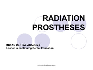 RADIATION
PROSTHESES
www.indiandentalacademy.com
INDIAN DENTAL ACADEMY
Leader in continuing Dental Education
 