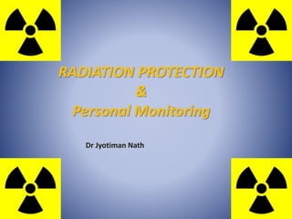 RADIATION PROTECTION
&
Personal Monitoring
Dr Jyotiman Nath
 