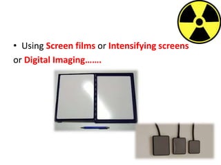 • Using Screen films or Intensifying screens
or Digital Imaging…….
 