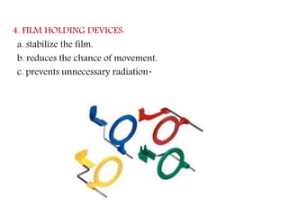 4. FILM HOLDING DEVICES:
a. stabilize the film.
b. reduces the chance of movement.
c. prevents unnecessary radiation.
 